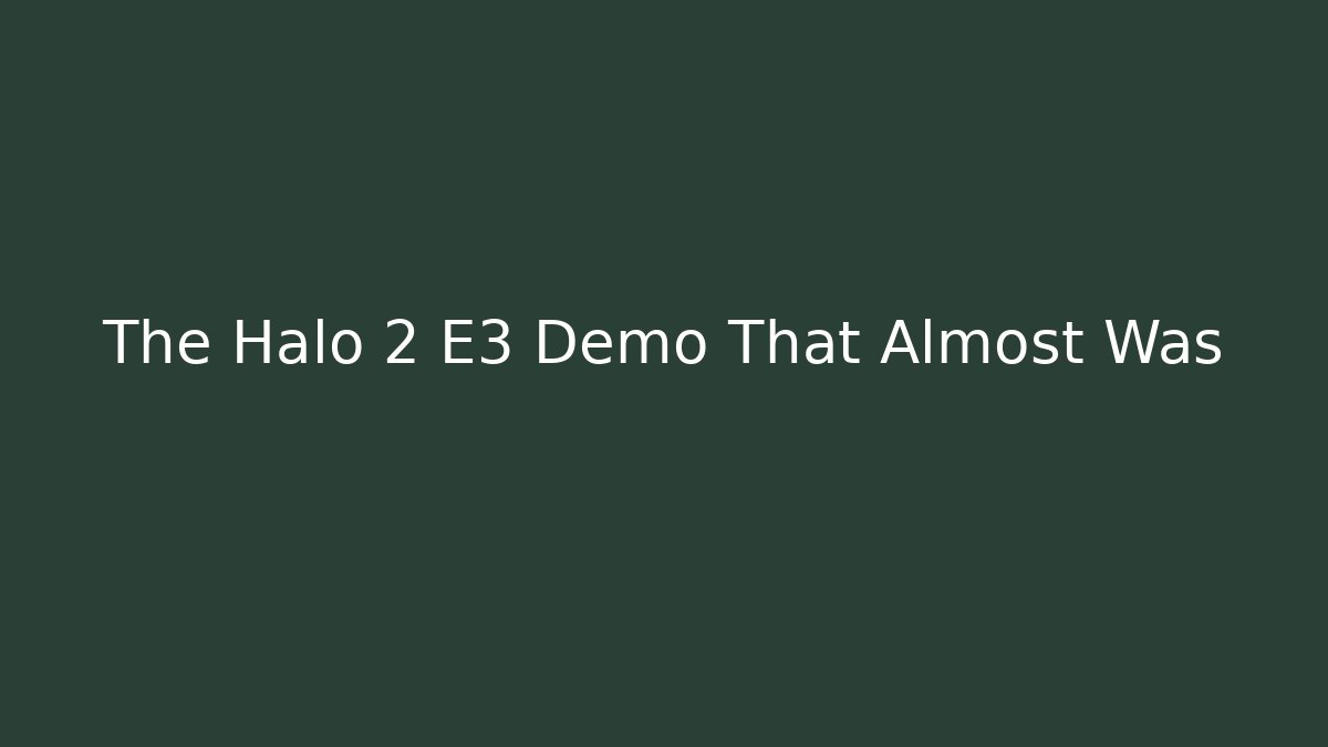 The Halo 2 E3 Demo That Almost Was