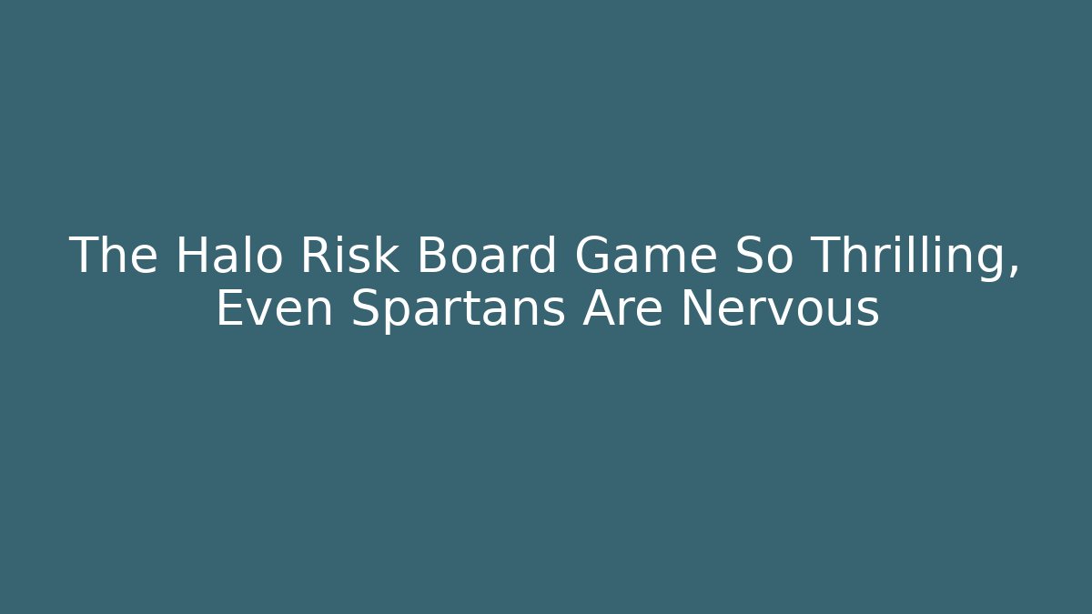 The Halo Risk Board Game So Thrilling, Even Spartans Are Nervous