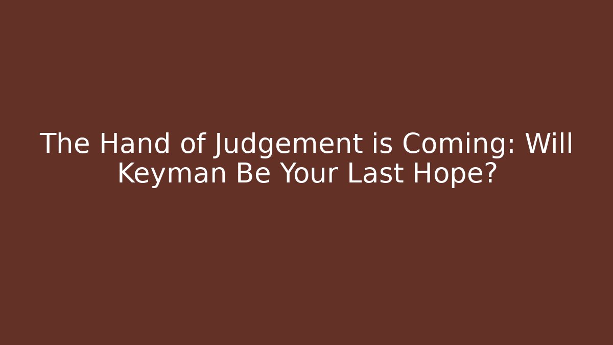 The Hand of Judgement is Coming: Will Keyman Be Your Last Hope?