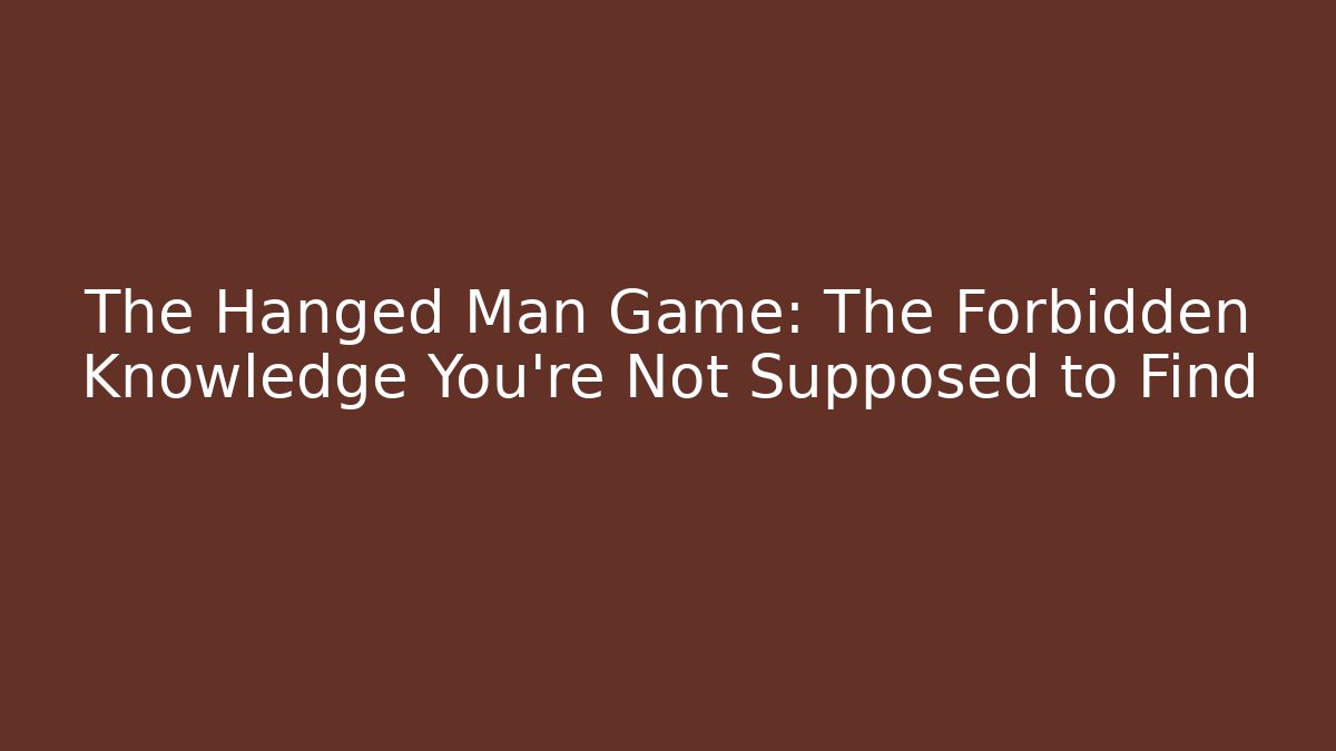 The Hanged Man Game: The Forbidden Knowledge You’re Not Supposed to Find