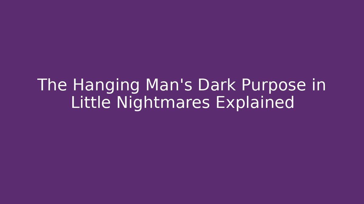 The Hanging Man’s Dark Purpose in Little Nightmares Explained