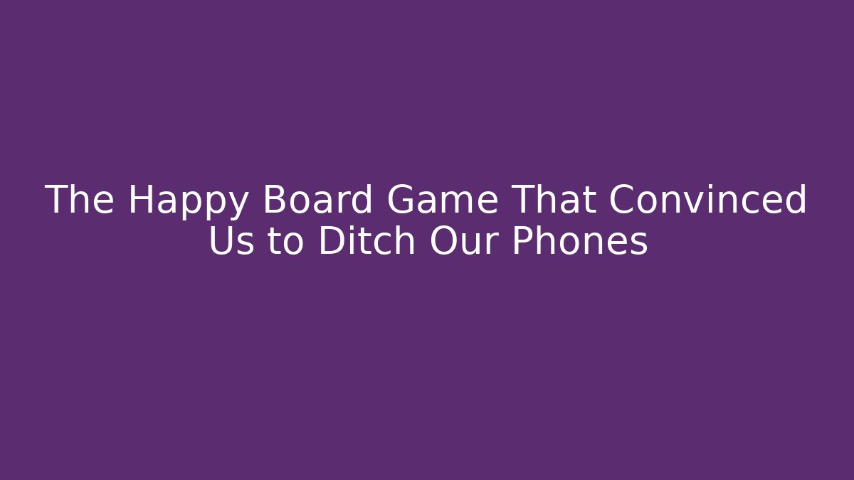 The Happy Board Game That Convinced Us to Ditch Our Phones