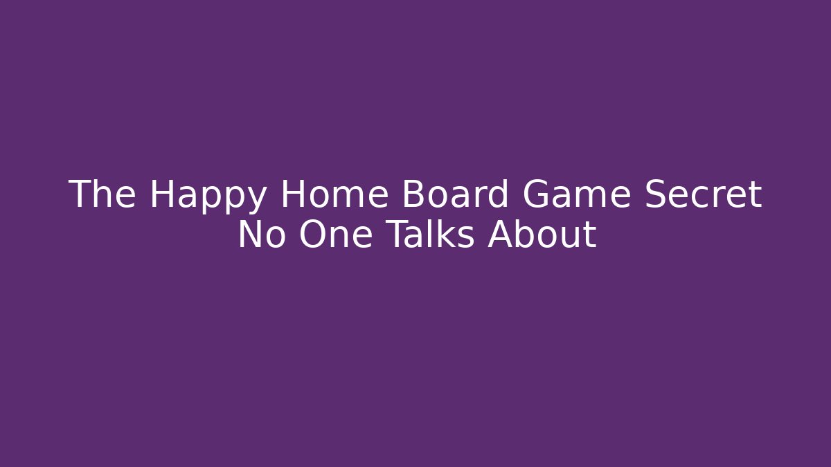 The Happy Home Board Game Secret No One Talks About