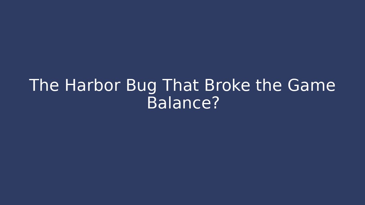 The Harbor Bug That Broke the Game Balance?