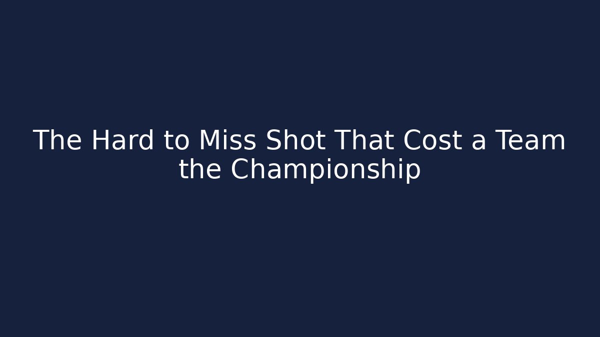 The Hard to Miss Shot That Cost a Team the Championship