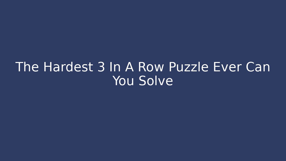 The Hardest 3 In A Row Puzzle Ever Can You Solve - Create More Assets