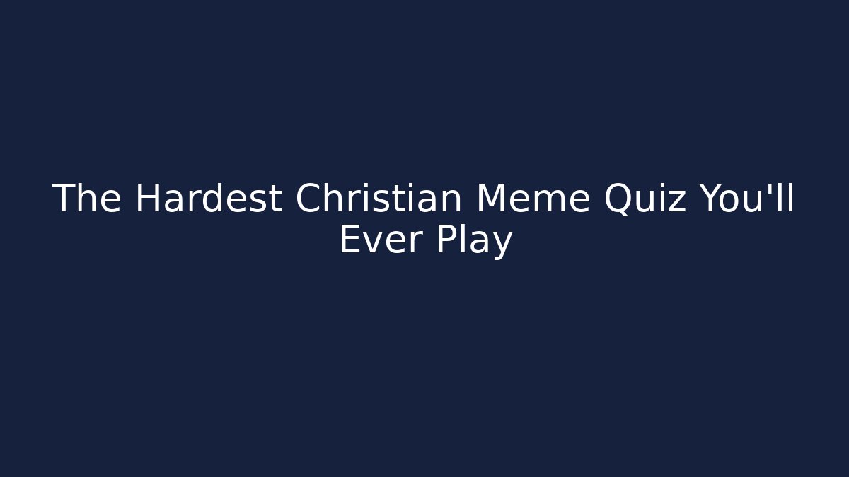 The Hardest Christian Meme Quiz You'll Ever Play