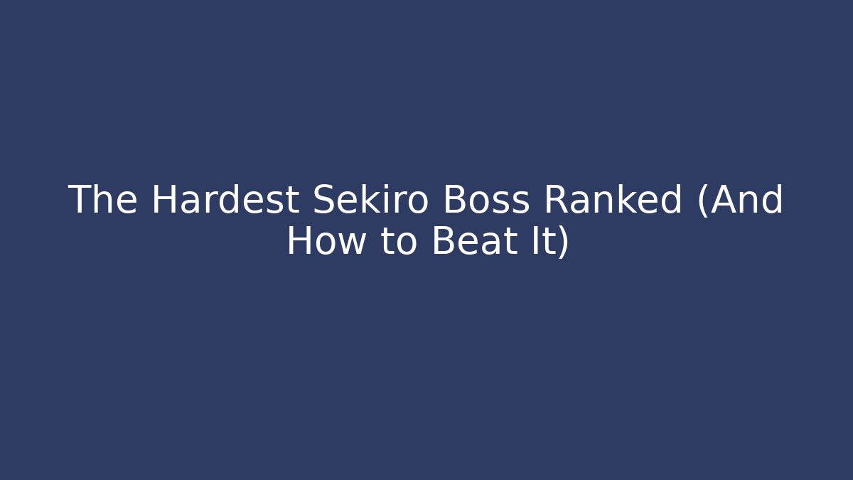 The Hardest Sekiro Boss Ranked (And How to Beat It)