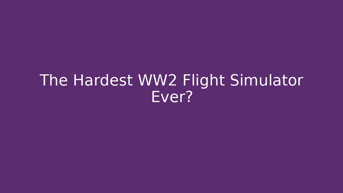 The Hardest WW2 Flight Simulator Ever?