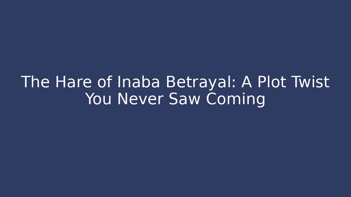 The Hare of Inaba Betrayal: A Plot Twist You Never Saw Coming