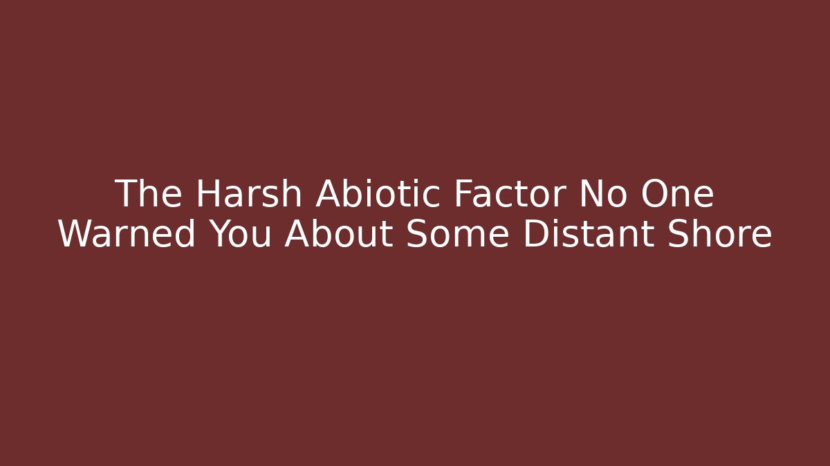The Harsh Abiotic Factor No One Warned You About Some Distant Shore - Create More Assets