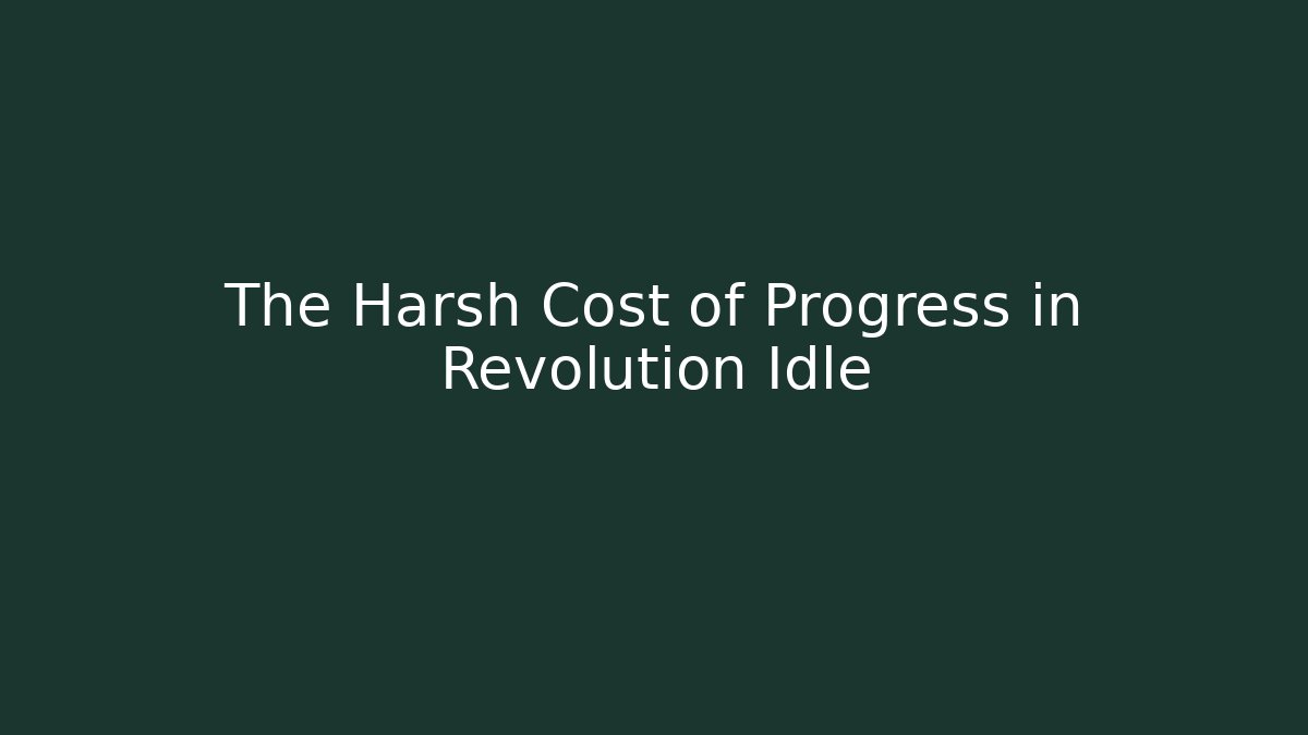 The Harsh Cost of Progress in Revolution Idle