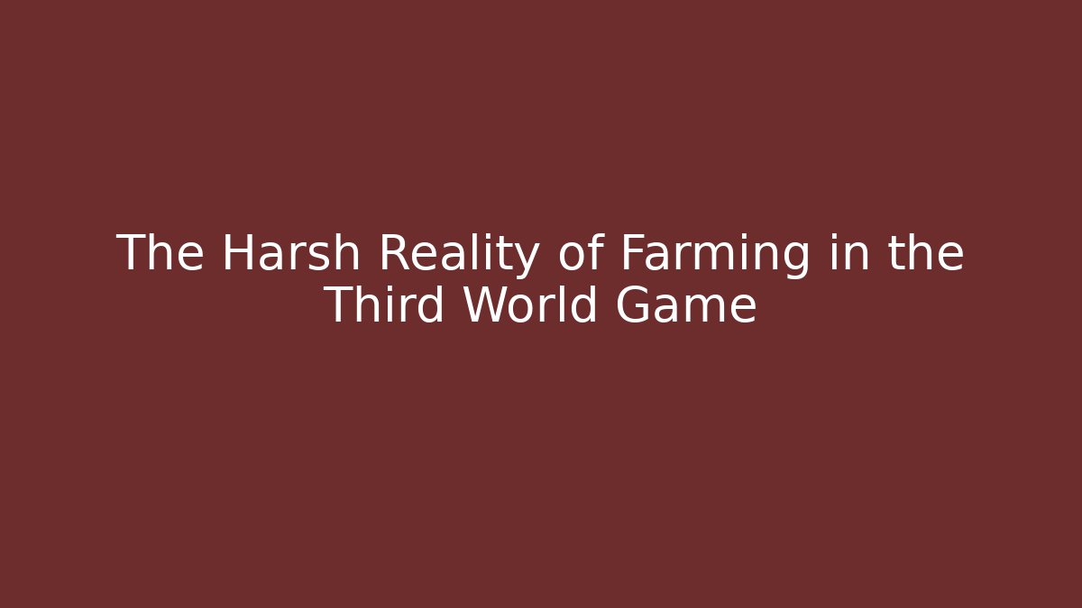 The Harsh Reality of Farming in the Third World Game