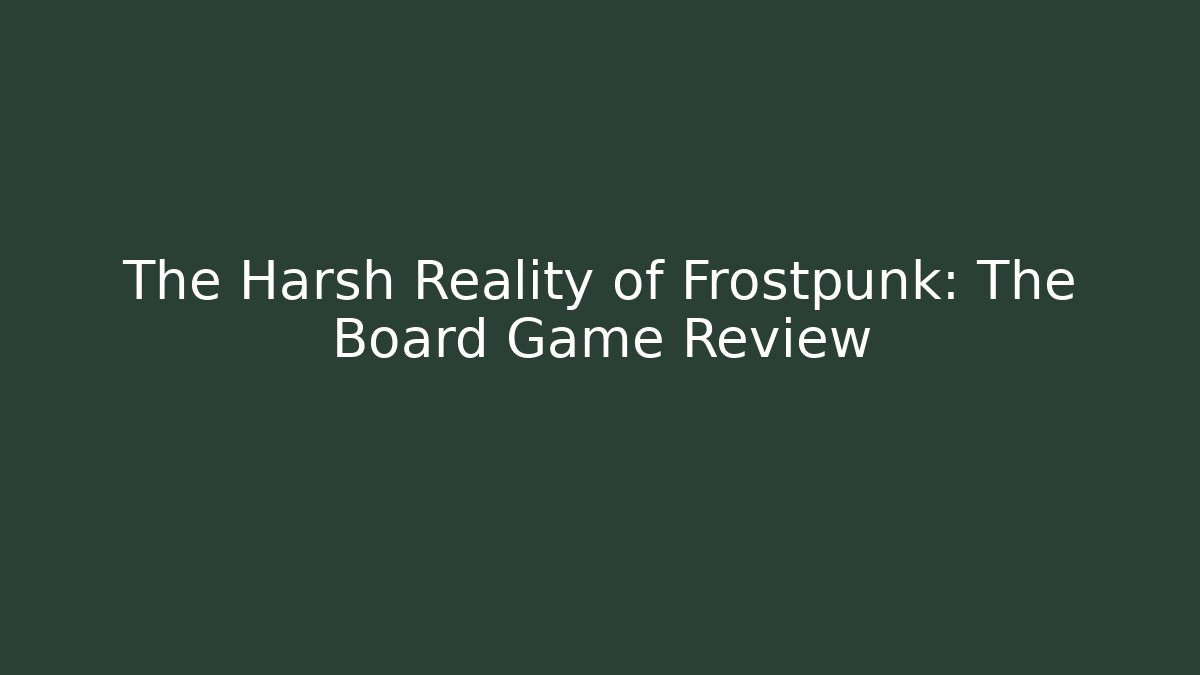 The Harsh Reality of Frostpunk: The Board Game Review