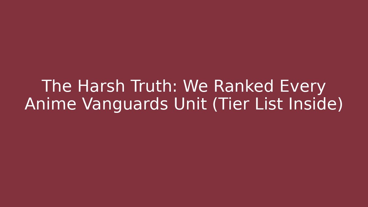 The Harsh Truth: We Ranked Every Anime Vanguards Unit (Tier List Inside)