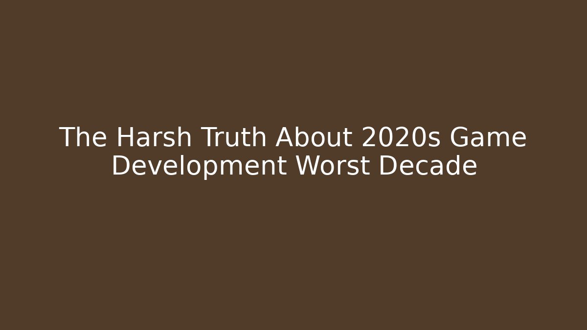 The Harsh Truth About 2020s Game Development Worst Decade - Create More Assets