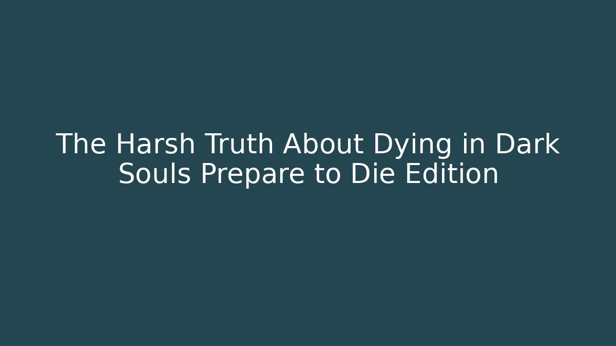 The Harsh Truth About Dying in Dark Souls Prepare to Die Edition