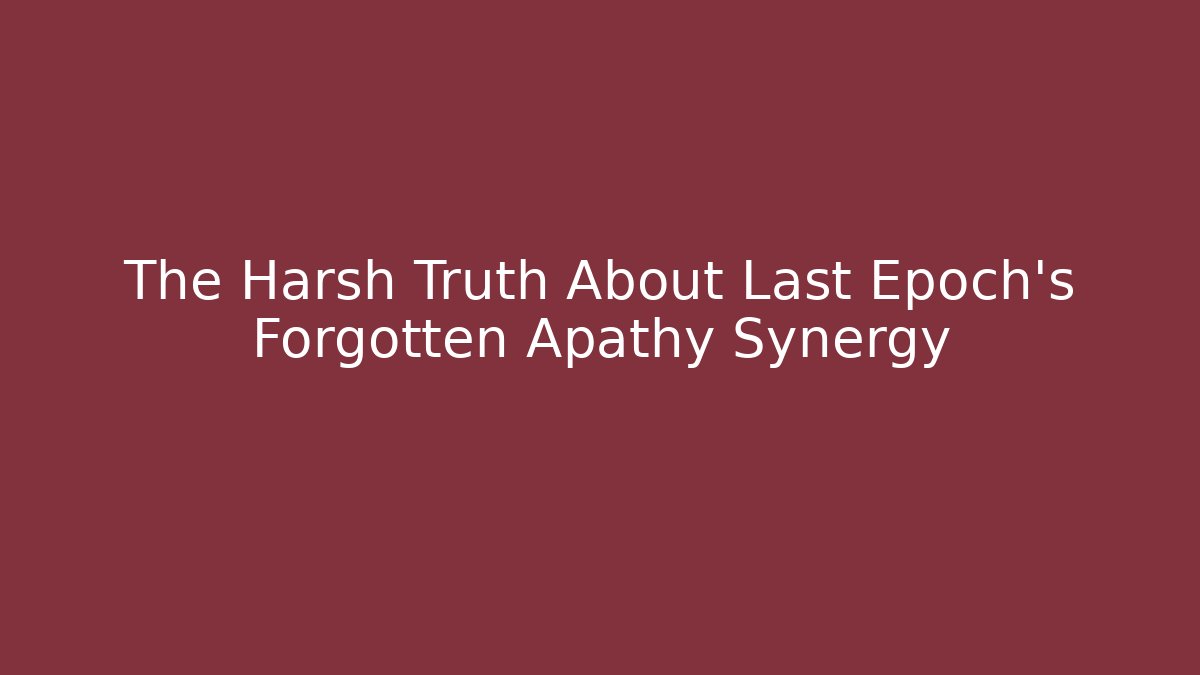 The Harsh Truth About Last Epoch's Forgotten Apathy Synergy