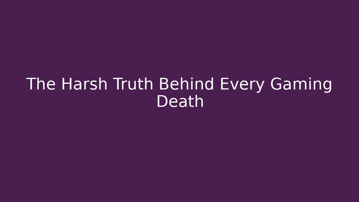The Harsh Truth Behind Every Gaming Death - Create More Assets