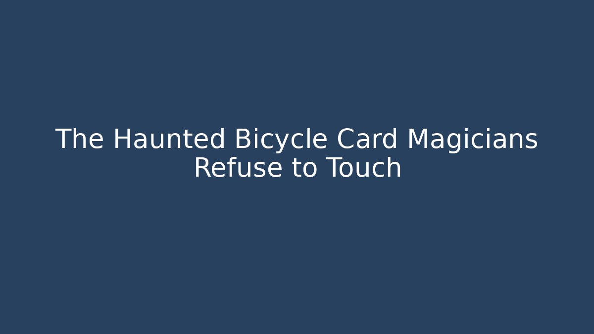 The Haunted Bicycle Card Magicians Refuse to Touch