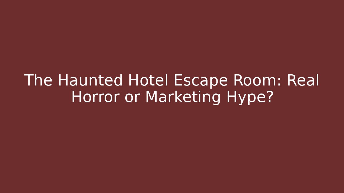 The Haunted Hotel Escape Room: Real Horror or Marketing Hype?