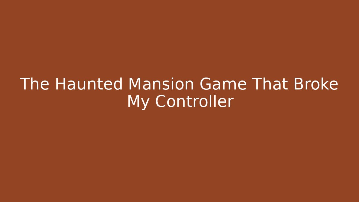The Haunted Mansion Game That Broke My Controller