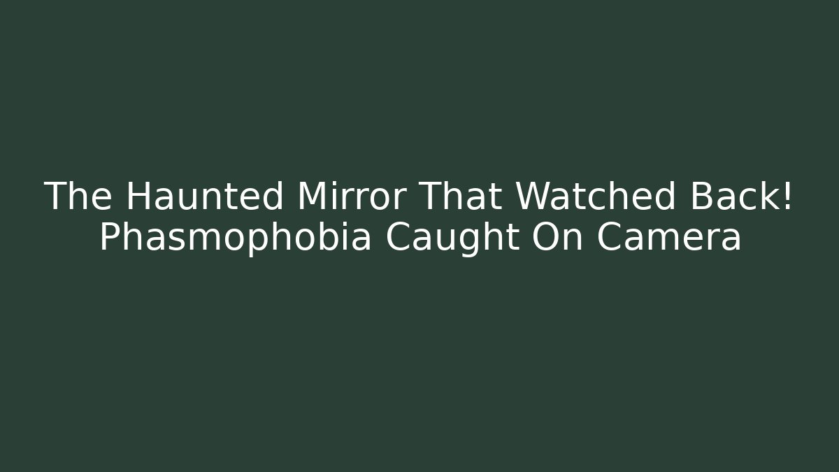 The Haunted Mirror That Watched Back! Phasmophobia Caught On Camera - Create More Assets
