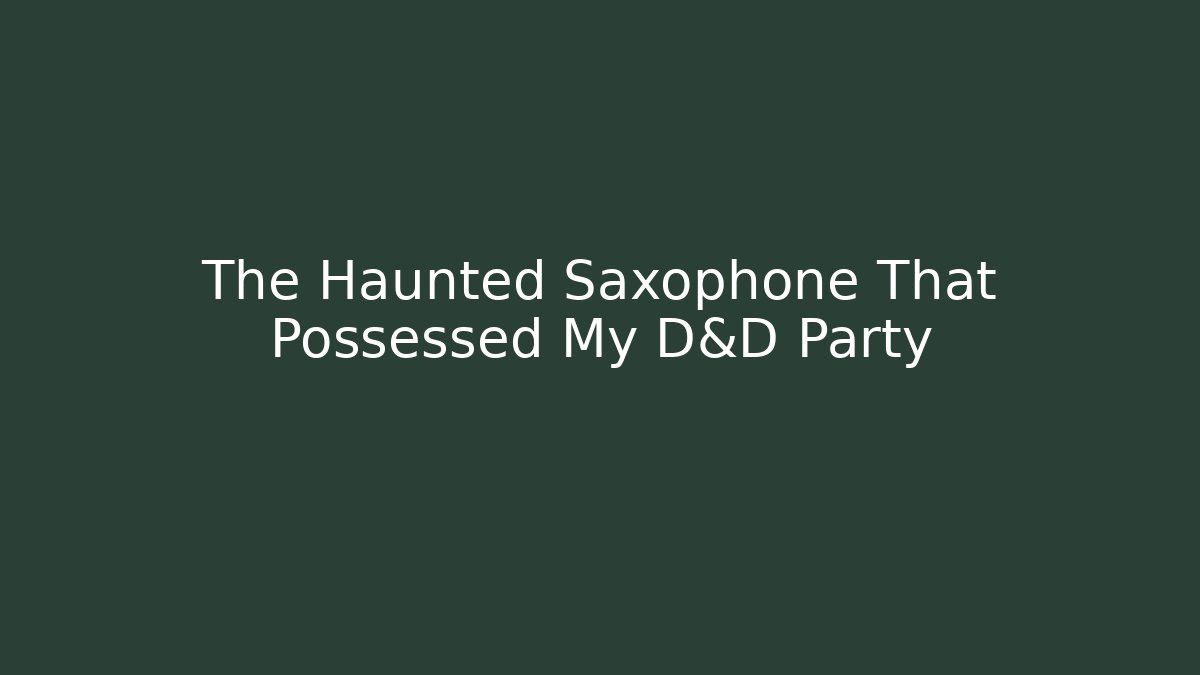 The Haunted Saxophone That Possessed My D&D Party