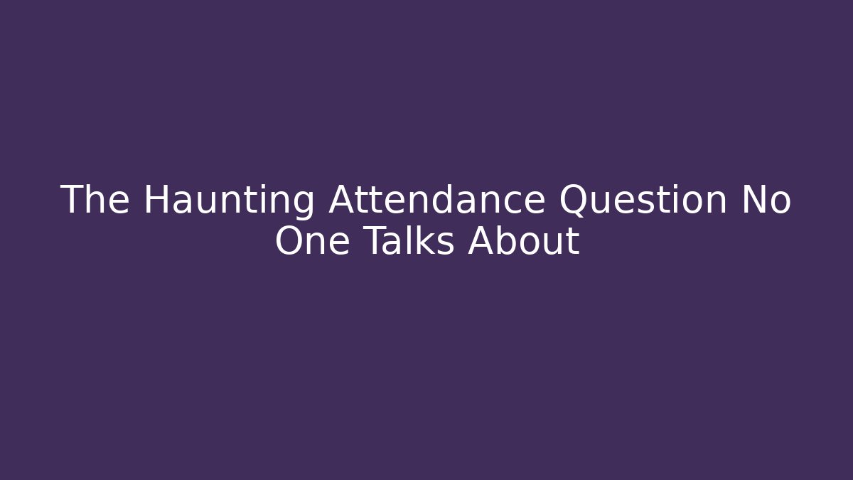 The Haunting Attendance Question No One Talks About - Create More Assets