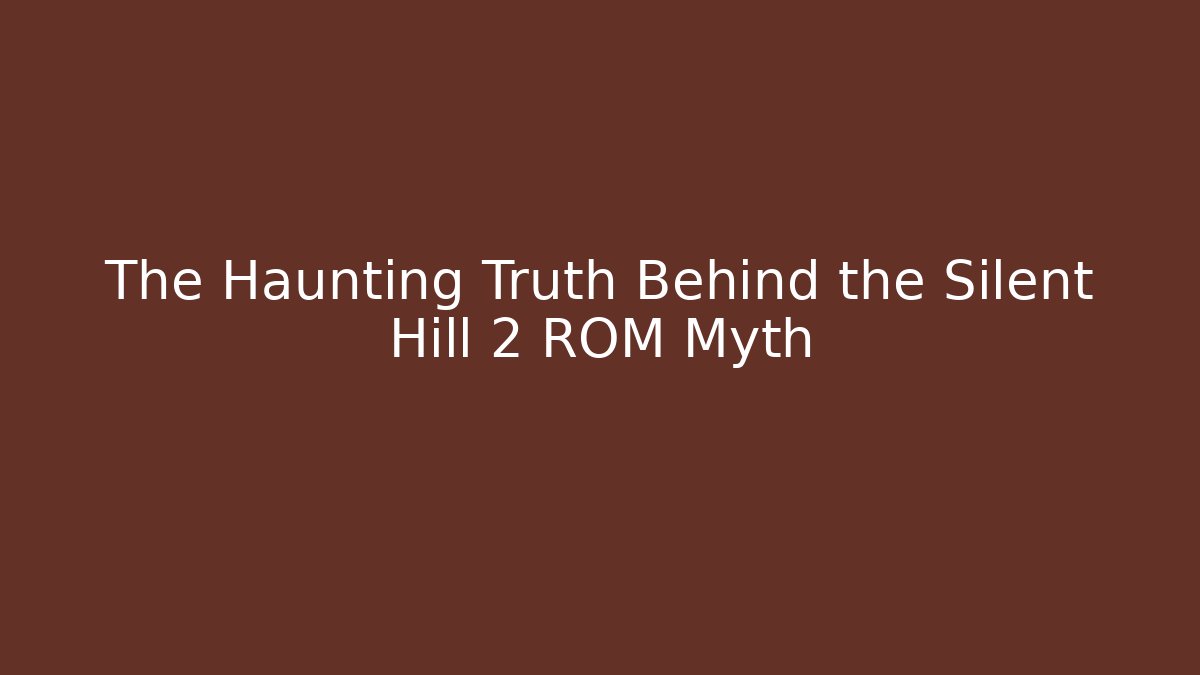 The Haunting Truth Behind the Silent Hill 2 ROM Myth