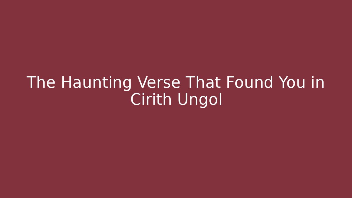 The Haunting Verse That Found You in Cirith Ungol
