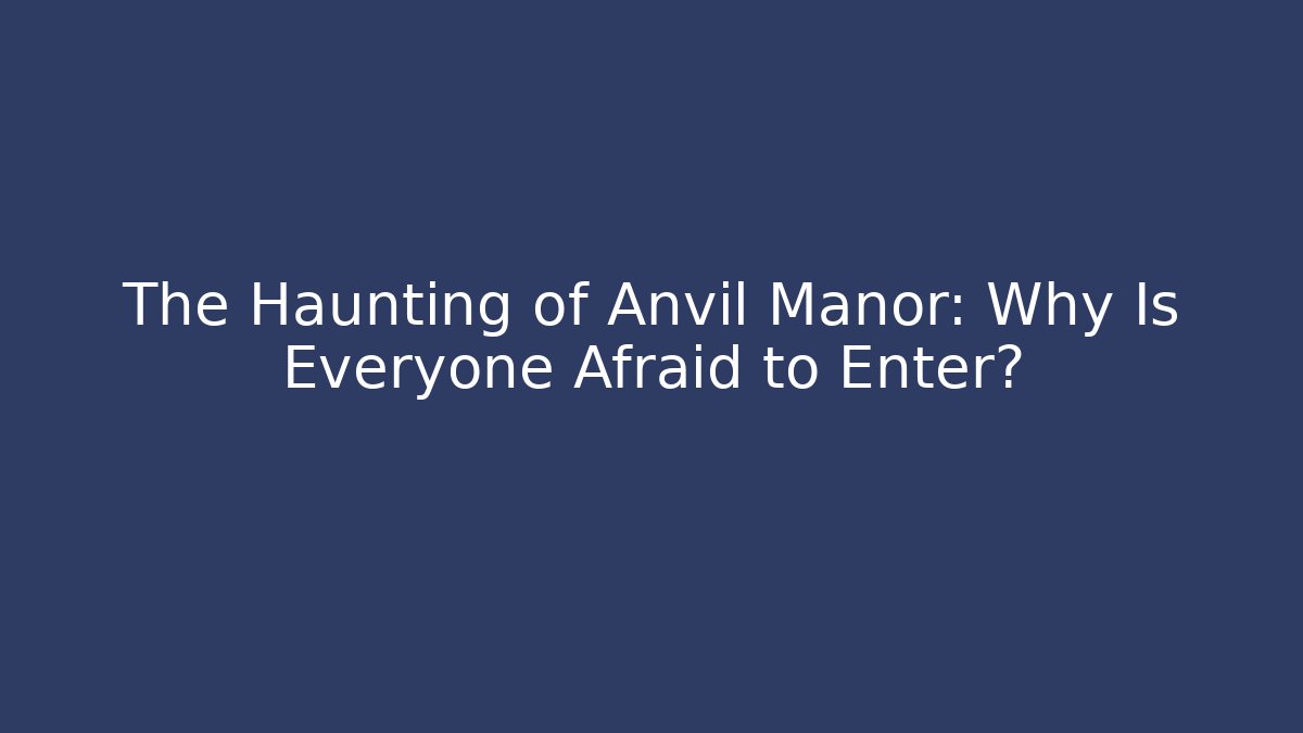 The Haunting of Anvil Manor: Why Is Everyone Afraid to Enter?