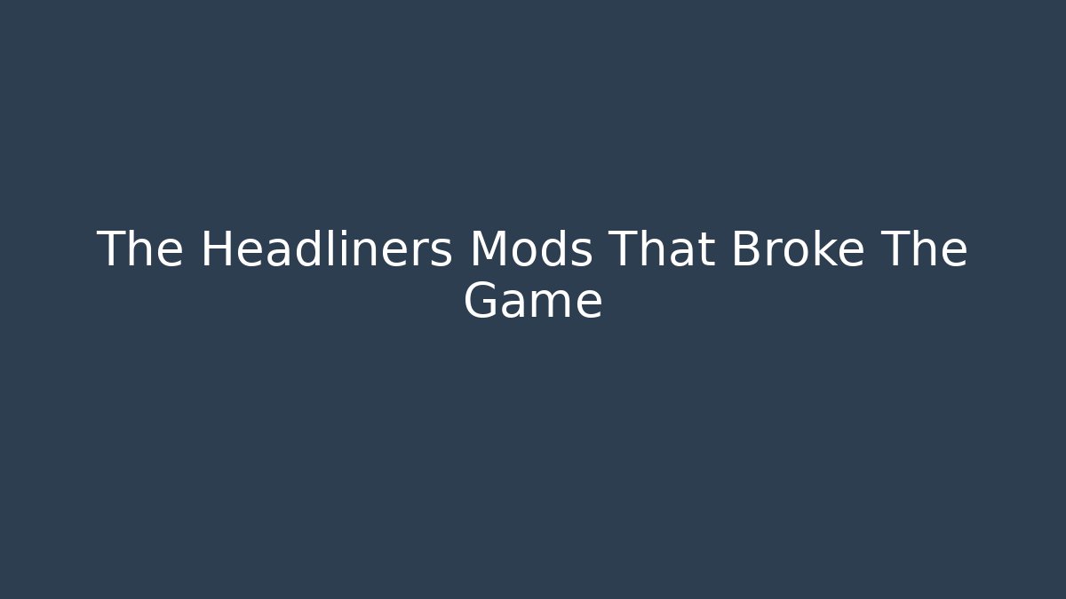 The Headliners Mods That Broke The Game