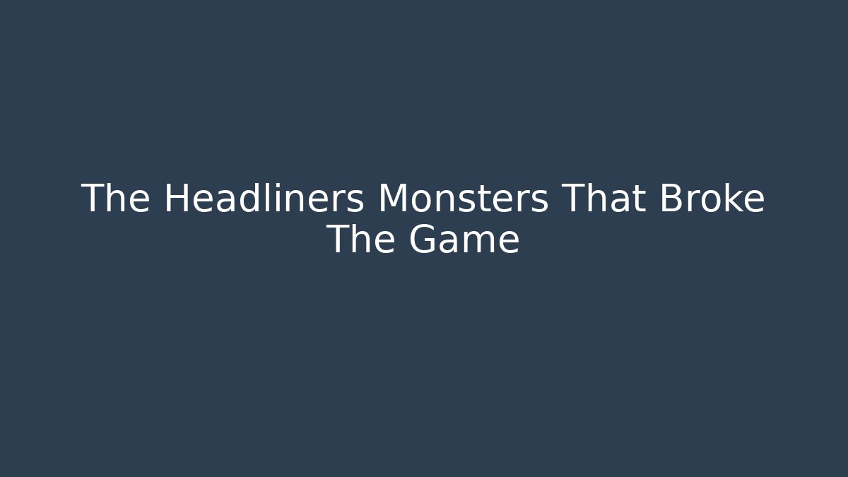 The Headliners Monsters That Broke The Game