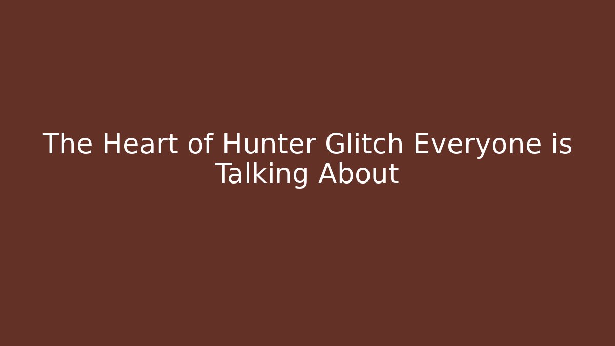 The Heart of Hunter Glitch Everyone is Talking About