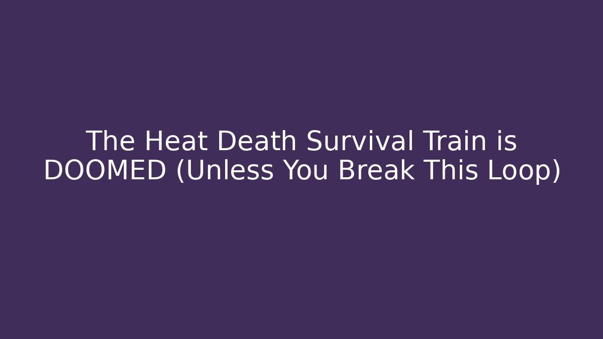 The Heat Death Survival Train is DOOMED (Unless You Break This Loop)