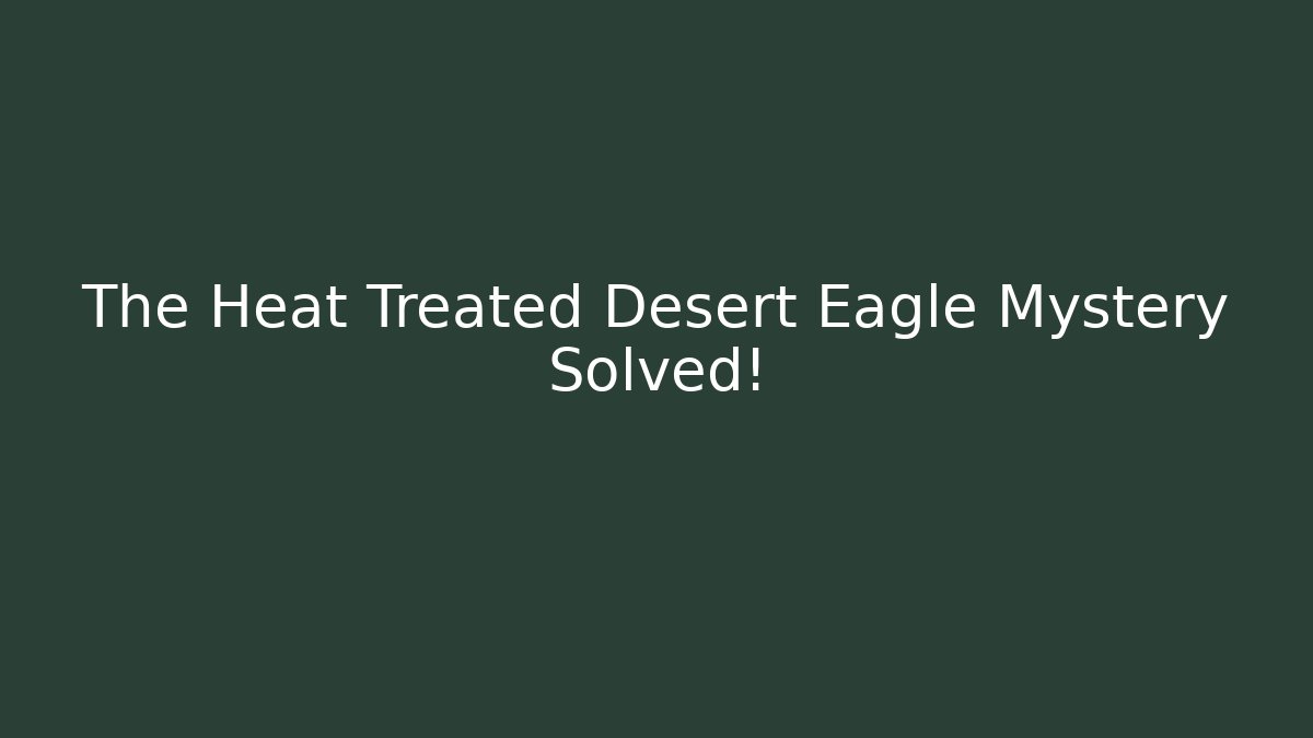 The Heat Treated Desert Eagle Mystery Solved! - Create More Assets