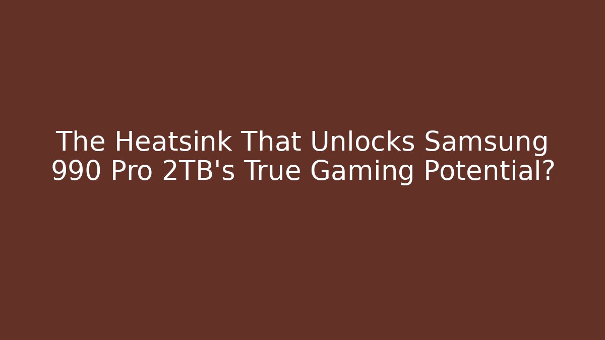 The Heatsink That Unlocks Samsung 990 Pro 2TB's True Gaming Potential?
