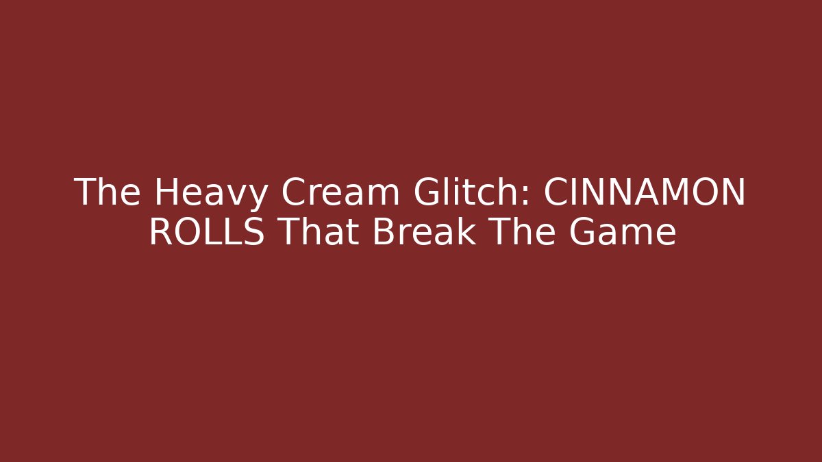 The Heavy Cream Glitch: CINNAMON ROLLS That Break The Game