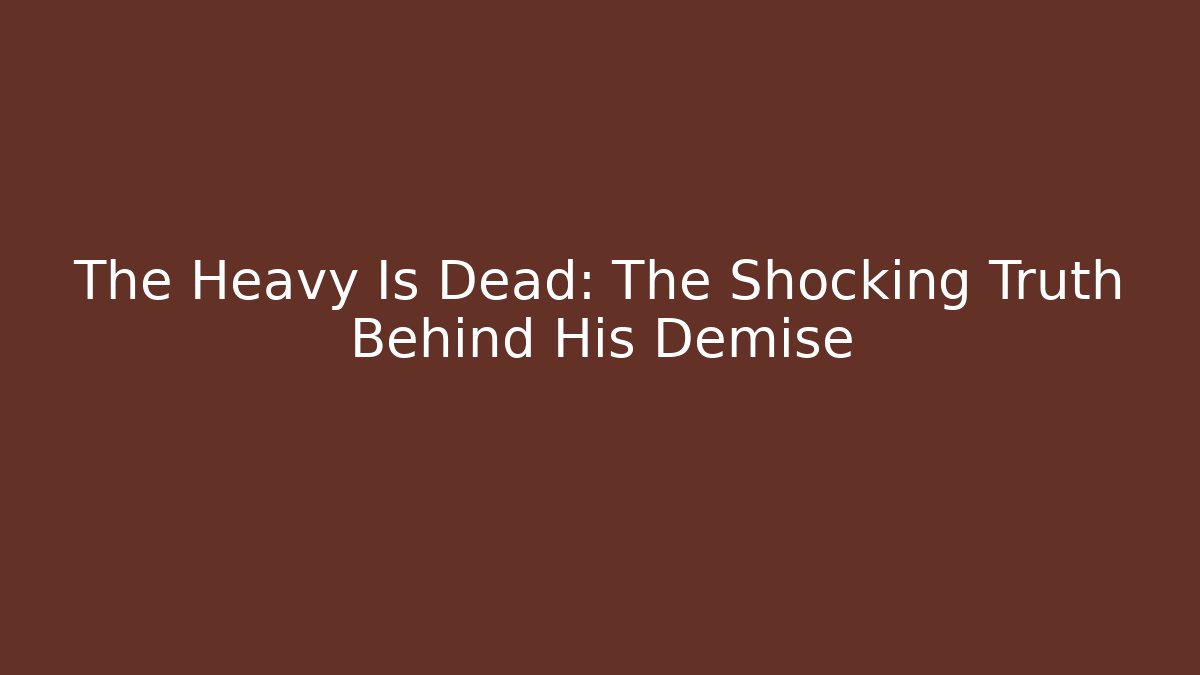 The Heavy Is Dead: The Shocking Truth Behind His Demise