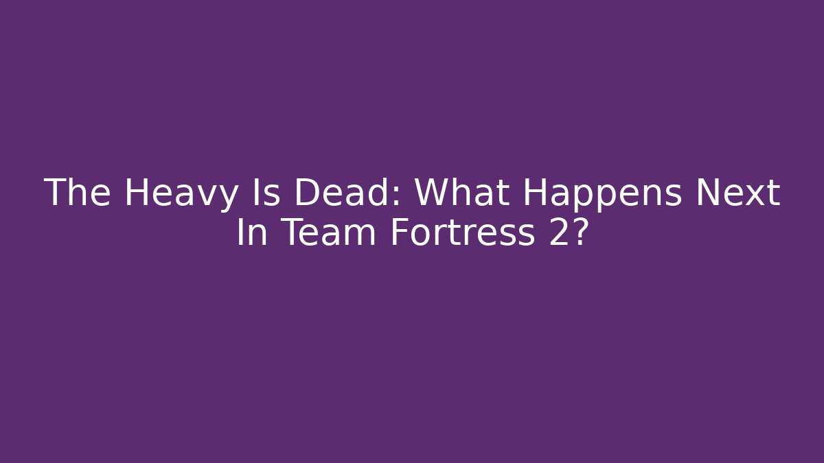 The Heavy Is Dead: What Happens Next In Team Fortress 2?