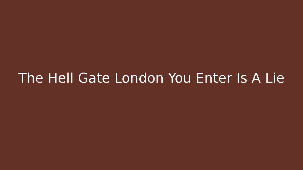 The Hell Gate London You Enter Is A Lie