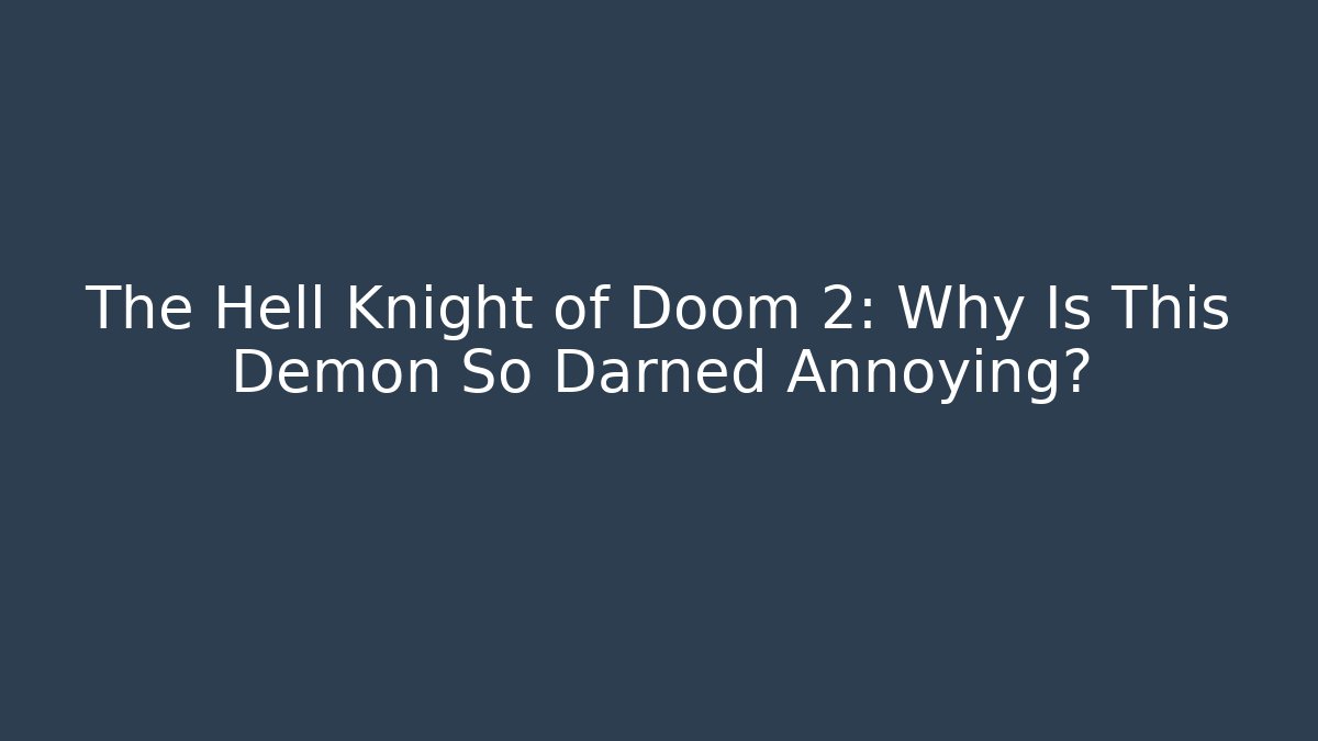 The Hell Knight of Doom 2: Why Is This Demon So Darned Annoying?