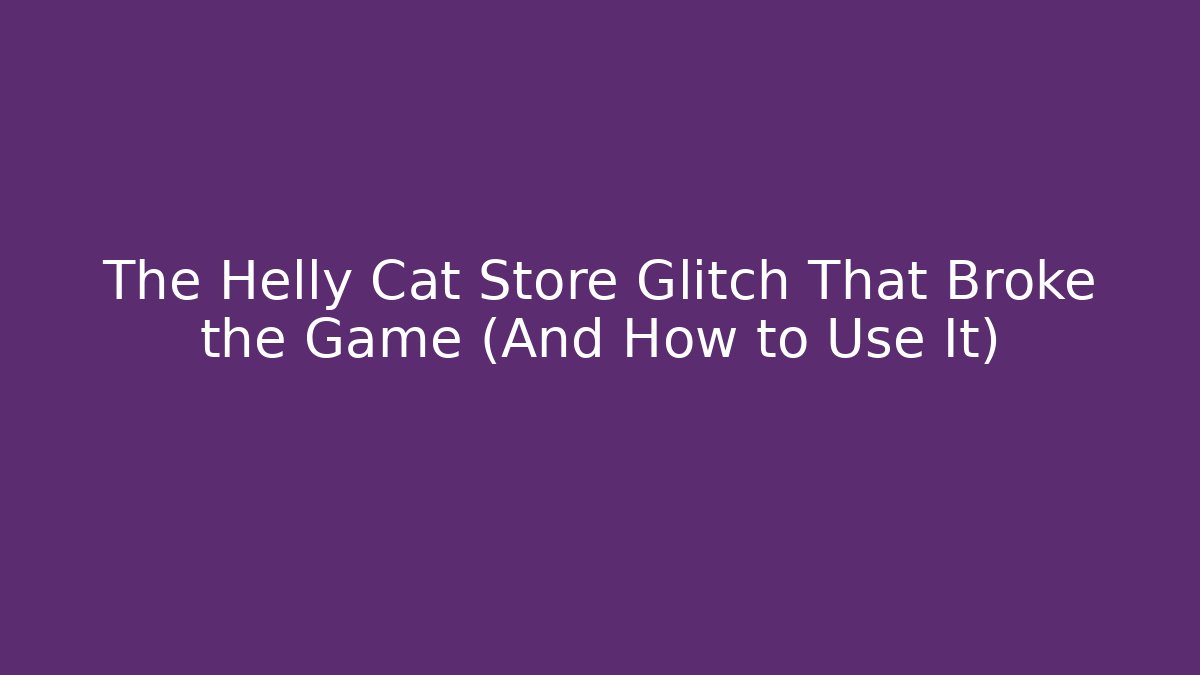 The Helly Cat Store Glitch That Broke the Game (And How to Use It)