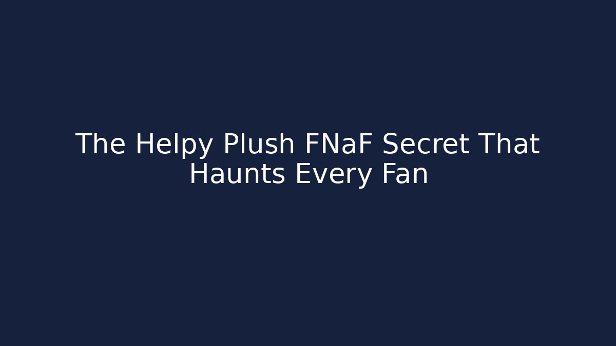 The Helpy Plush FNaF Secret That Haunts Every Fan