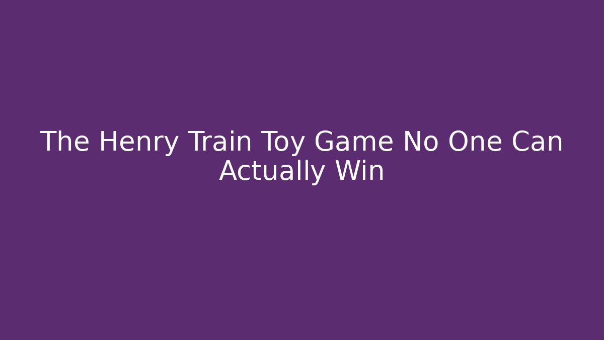 The Henry Train Toy Game No One Can Actually Win
