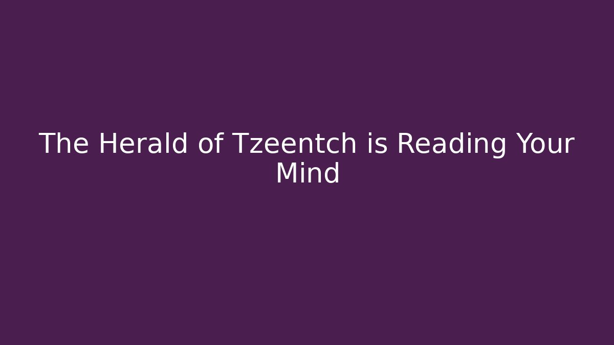 The Herald of Tzeentch is Reading Your Mind