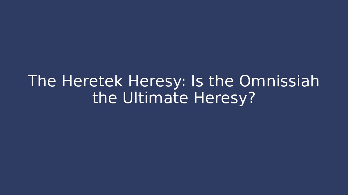 The Heretek Heresy: Is the Omnissiah the Ultimate Heresy?