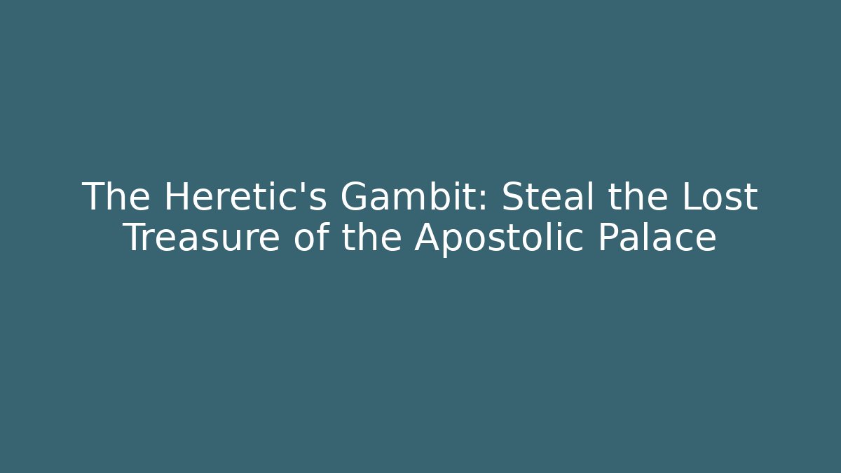 The Heretic's Gambit: Steal the Lost Treasure of the Apostolic Palace