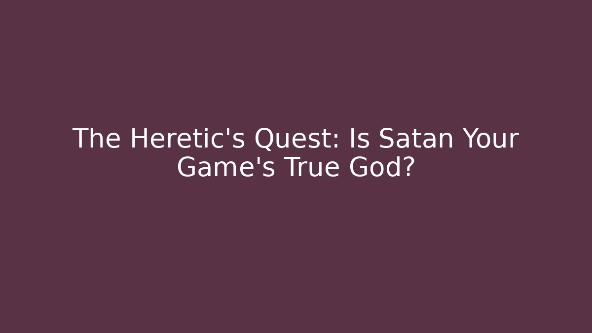 The Heretic's Quest: Is Satan Your Game's True God?